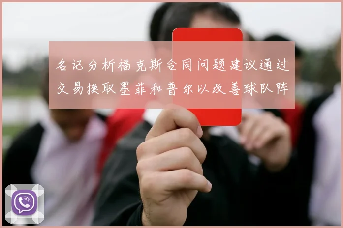 名记分析福克斯合同问题建议通过交易换取墨菲和普尔以改善球队阵容