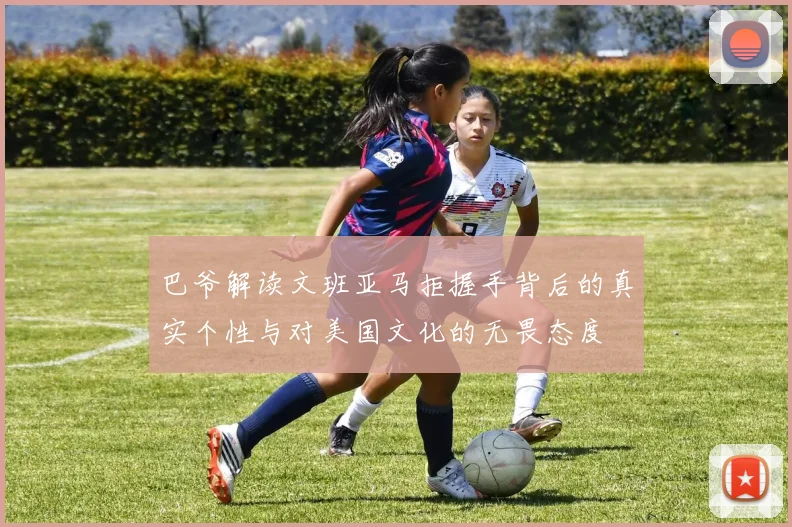 巴爷解读文班亚马拒握手背后的真实个性与对美国文化的无畏态度
