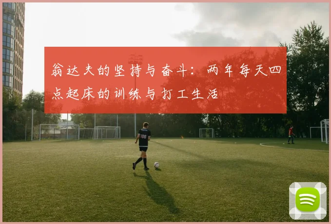 翁达夫的坚持与奋斗：两年每天四点起床的训练与打工生活