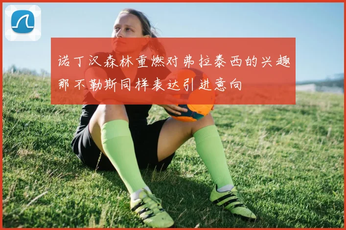 诺丁汉森林重燃对弗拉泰西的兴趣那不勒斯同样表达引进意向