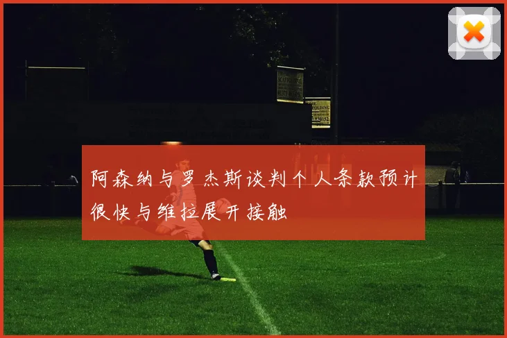 阿森纳与罗杰斯谈判个人条款预计很快与维拉展开接触