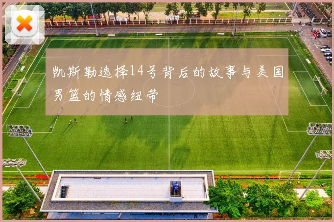 凯斯勒选择14号背后的故事与美国男篮的情感纽带